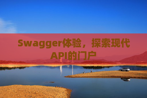 Swagger体验，探索现代API的门户