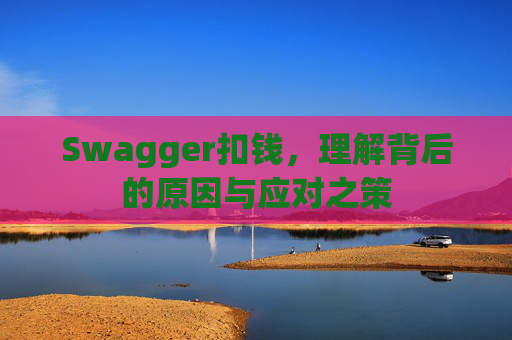 Swagger扣钱，理解背后的原因与应对之策
